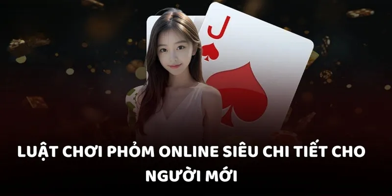 Luật chơi Phỏm online siêu chi tiết cho người mới