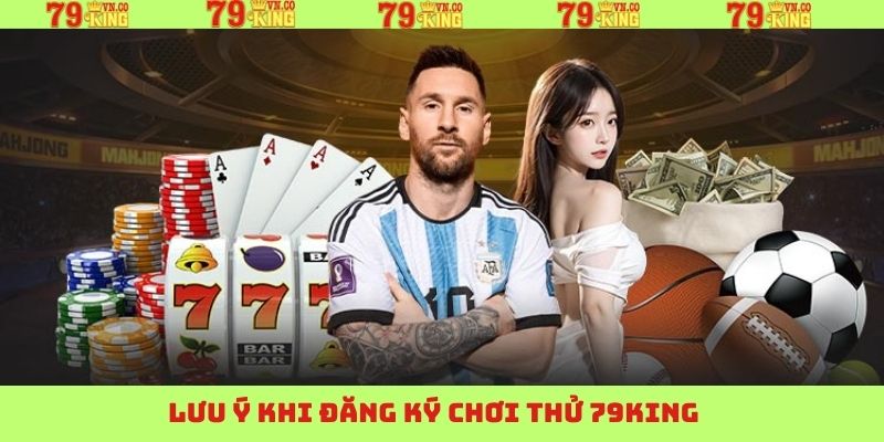 Chú ý khi trải nghiệm đăng ký chơi thử 79King 