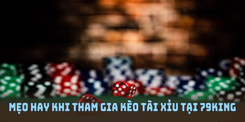 Những mẹo hay khi tham gia kèo tài xỉu tại 79KING
